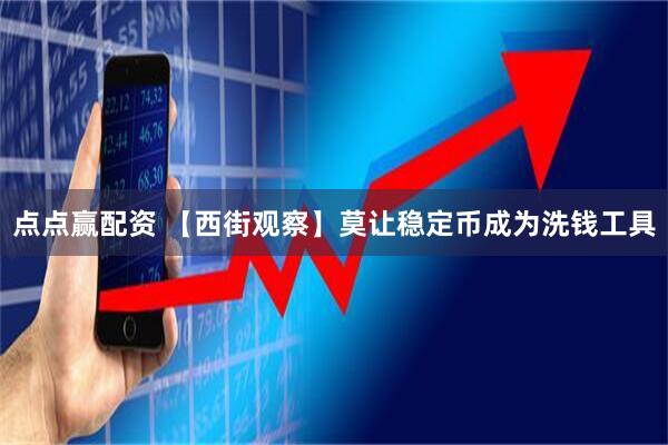 点点赢配资 【西街观察】莫让稳定币成为洗钱工具