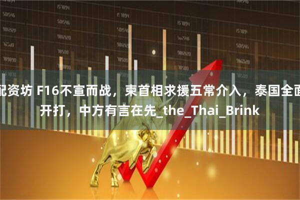 配资坊 F16不宣而战，柬首相求援五常介入，泰国全面开打，中方有言在先_the_Thai_Brink