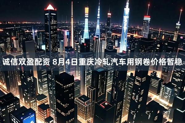 诚信双盈配资 8月4日重庆冷轧汽车用钢卷价格暂稳