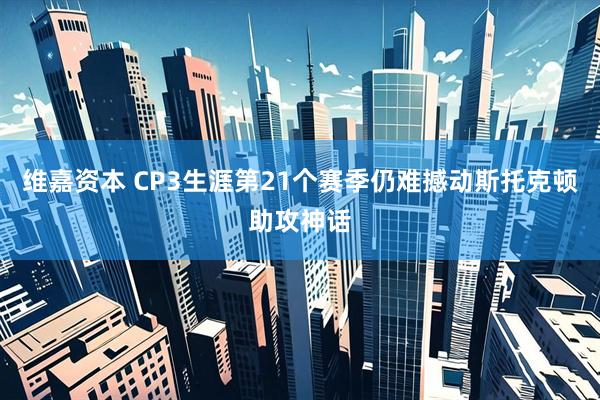 维嘉资本 CP3生涯第21个赛季仍难撼动斯托克顿助攻神话