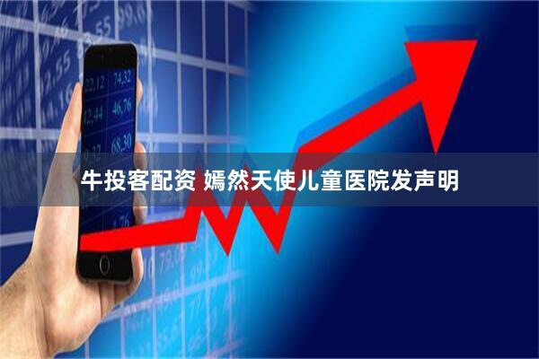牛投客配资 嫣然天使儿童医院发声明