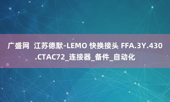 广盛网  江苏德默-LEMO 快换接头 FFA.3Y.430.CTAC72_连接器_备件_自动化