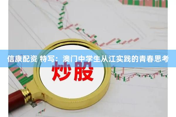信康配资 特写：澳门中学生从江实践的青春思考