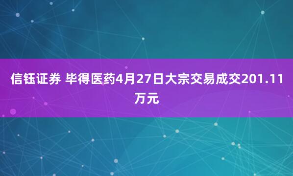 信钰证券 毕得医药4月27日大宗交易成交201.11万元